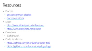 • Docker
• docker.com/get-docker
• docker.com/mta
• Slides
• http://www.slideshare.net/chanezon
• http://www.slideshare.net/docker
• Questions
• @chanezon
• Code for demos
• https://github.com/chanezon/docker-tips
• https://github.com/chanezon/spring-doge
Resources
 