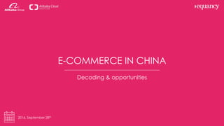 E-COMMERCE IN CHINA
Decoding & opportunities
2016, September 28th
 