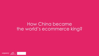 How China became
the world’s ecommerce king?
 