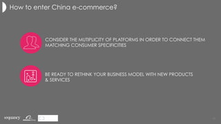 How to enter China e-commerce?
CONSIDER THE MUTIPLICITY OF PLATFORMS IN ORDER TO CONNECT THEM
MATCHING CONSUMER SPECIFICITIES
BE READY TO RETHINK YOUR BUSINESS MODEL WITH NEW PRODUCTS
& SERVICES
49	
 