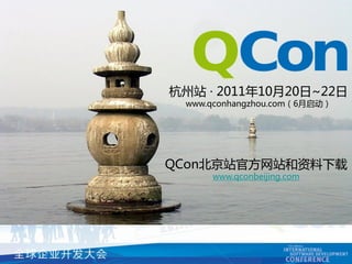 杭州站 · 2011年10月20日~22日
 www.qconhangzhou.com（6月启动）




QCon北京站官方网站和资料下载
     www.qconbeijing.com
 