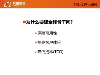 网络全球化服务




为什么要建全球骨干网?

  保障可用性

  提高客户体验

  降低成本(TCO)
 