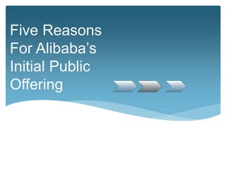 Five Reasons
For Alibaba’s
Initial Public
Offering
 