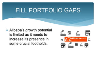  Alibaba’s growth potential
is limited as it needs to
increase its presence in
some crucial footholds.
FILL PORTFOLIO GAPS
 