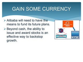  Alibaba will need to have the
means to fund its future plans.
 Beyond cash, the ability to
issue and award stocks is an
effective way to backstop
growth.
GAIN SOME CURRENCY
 