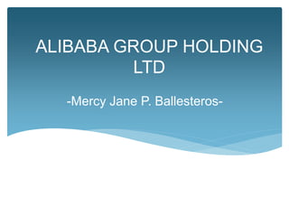 ALIBABA GROUP HOLDING
LTD
-Mercy Jane P. Ballesteros-
 