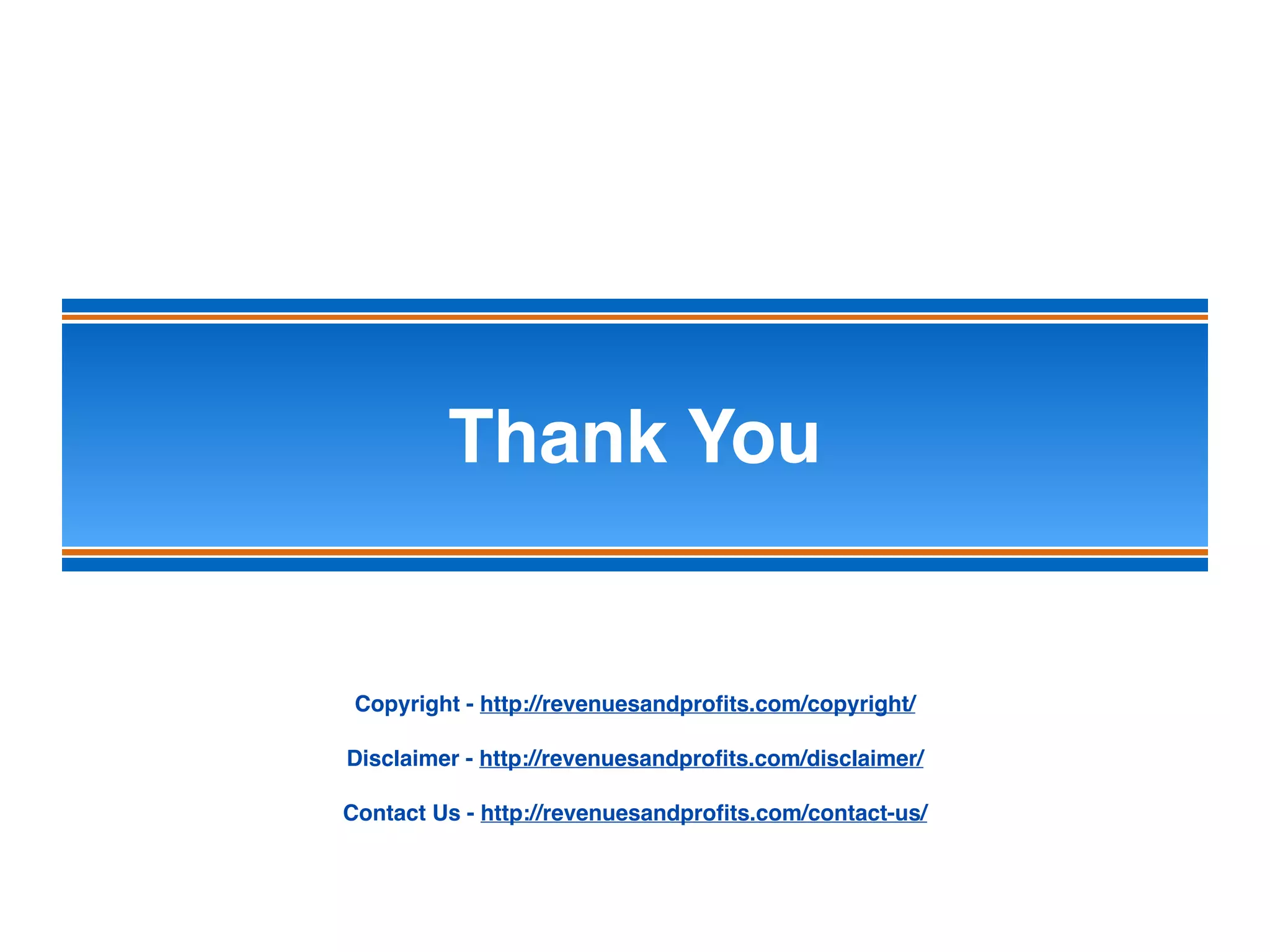 Thank You
Copyright - http://revenuesandproﬁts.com/copyright/
Disclaimer - http://revenuesandproﬁts.com/disclaimer/
Contact Us - http://revenuesandproﬁts.com/contact-us/
 