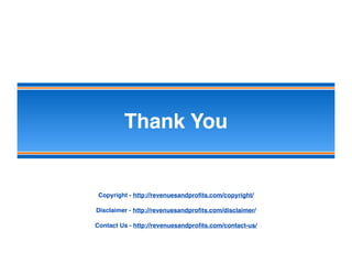 Thank You
Copyright - http://revenuesandproﬁts.com/copyright/
Disclaimer - http://revenuesandproﬁts.com/disclaimer/
Contact Us - http://revenuesandproﬁts.com/contact-us/
 