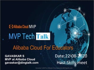 Alibaba Cloud For Educators
GAVASKAR S
MVP at Alibaba Cloud
gavaskar@dingtalk.com
1
Gavaskar S,MVP at Alibaba Cloud|gavaskar@dingtalk.com
Date:22-08-2020
Host:Skills meet
 
