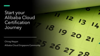 Start your
Alibaba Cloud
Certification
Journey
Chirag Nayyar
Alibaba Cloud Singapore Community
 