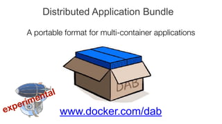 Distributed Application Bundle
experimental
www.docker.com/dab
A portable format for multi-container applications
 