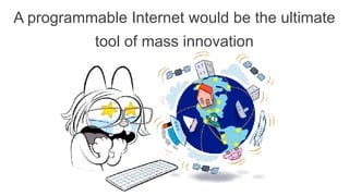 A programmable Internet would be the ultimate
tool of mass innovation
 