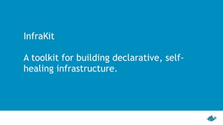 InfraKit
A toolkit for building declarative, self-
healing infrastructure.
 