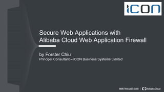 Secure Web Applications with
Alibaba Cloud Web Application Firewall
by Forster Chiu
Principal Consultant – iCON Business Systems Limited
 