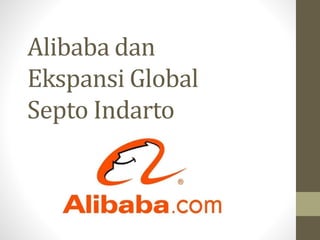 Alibaba dan 
Ekspansi Global 
Septo Indarto 
 