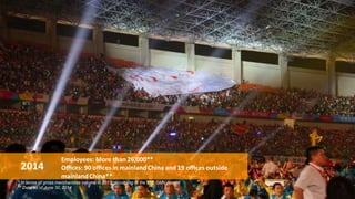 * In terms of gross merchandise volume in 2013, according to the IDC GMV Report
** Data as of June 30, 2014
Employees: More than 26,000**
Oﬃces: 90 oﬃces in mainland China and 19 oﬃces outside
mainlandChina**
2014
 