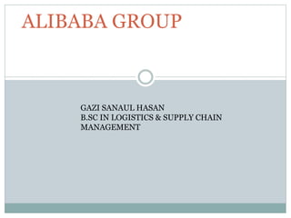 ALIBABA GROUP
GAZI SANAUL HASAN
B.SC IN LOGISTICS & SUPPLY CHAIN
MANAGEMENT
 