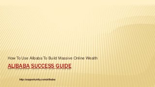 ALIBABA SUCCESS GUIDE
How To Use Alibaba To Build Massive Online Wealth
http://sopportunity.com/alibaba/
 
