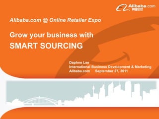 Alibaba.com @ Online Retailer Expo

Grow your business with
SMART SOURCING
                      Daphne Lee
                      International Business Development & Marketing
                      Alibaba.com September 27, 2011
 