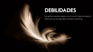 DEBILIDADES
•No generan grandes ingresos con el actual modelo de negocios.
•Venta servicio de pago Alipay (ventaja competitiva).
 
