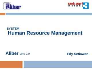 SYSTEM
 Human Resource Management


Aliber Versi 2.0    Edy Setiawan
 