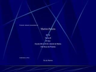 Produzido, realizado e apresentado por: Martim Pereira Nº 14 Turma B 8º Ano Escola EB 2,3/S Dr. Daniel de Matos Vila Nova de Poiares Colaborador e crítico: Pai do Martim 