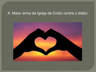 A Maior arma da Igreja de Cristo contra o diabo:
 