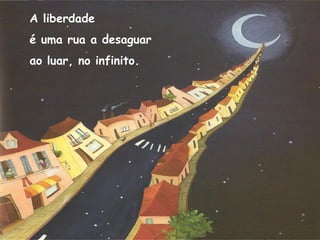 A liberdade
é uma rua a desaguar
ao luar, no infinito.
 
