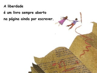 A liberdade
é um livro sempre aberto
na página ainda por escrever.
 