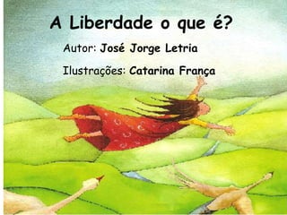 A Liberdade o que é?
Autor: José Jorge Letria
Ilustrações: Catarina França
 