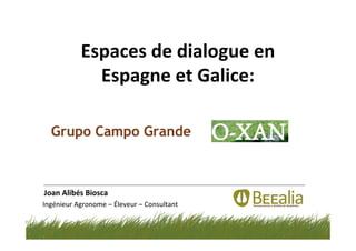 Espaces de dialogue en
Espagne et Galice:
Joan Alibés Biosca
Ingénieur Agronome – Éleveur – Consultant
 