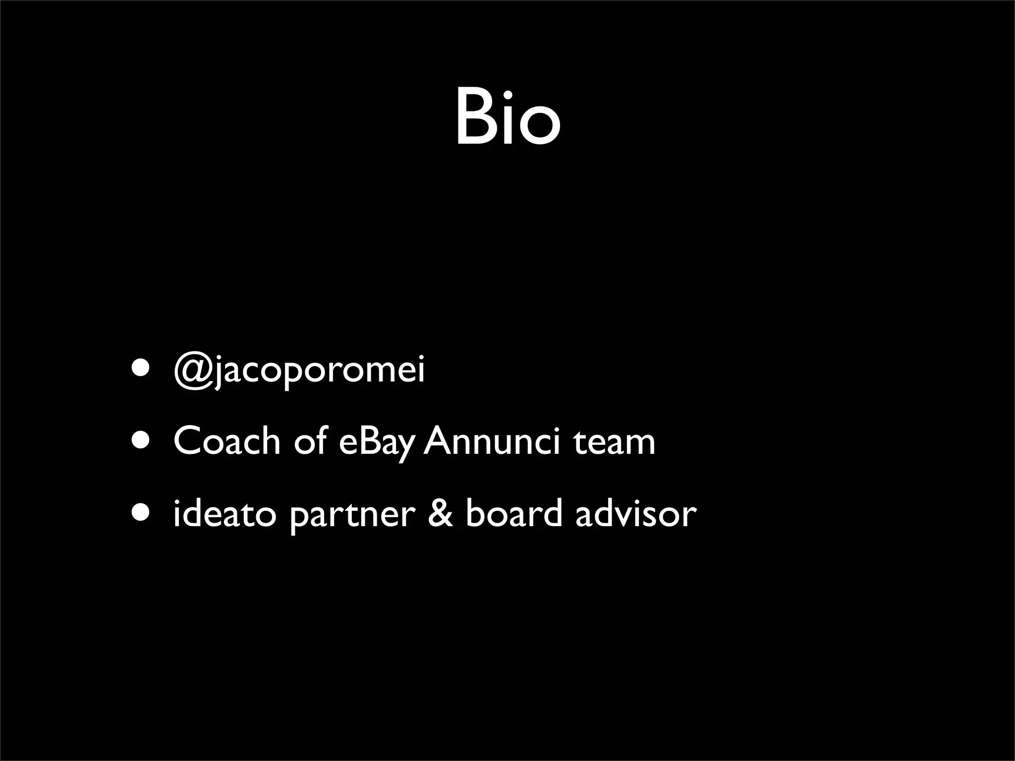 Bio
• @jacoporomei
• Coach of eBay Annunci team
• ideato partner & board advisor
 
