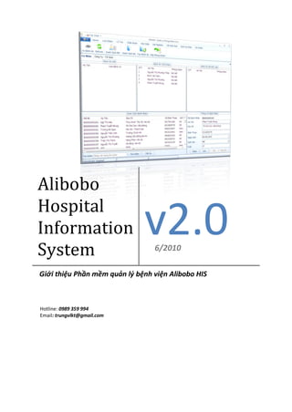 Alibobo
Hospital
Information
System
                              v2.0
                                 6/2010

Giới thiệu Phần mềm quản lý bệnh viện Alibobo HIS



Hotline: 0989 359 994
Email: trungvlkt@gmail.com
 