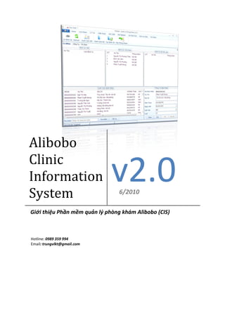 Alibobo
Clinic
Information
System
                              v2.0
                                 6/2010

Giới thiệu Phần mềm quản lý phòng khám Alibobo (CIS)



Hotline: 0989 359 994
Email: trungvlkt@gmail.com
 