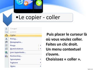 •Le copier - coller
-Puis placer le curseur là
où vous voulez coller.
Faites un clic droit.
Un menu contextuel
s’ouvre.
Choisissez « coller ».
 