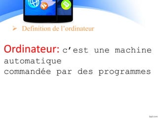  Definition de l’ordinateur
Ordinateur: c’est une machine
automatique
commandée par des programmes
 