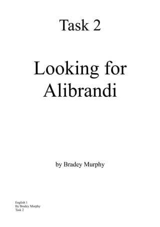 Task 2

           Looking for
            Alibrandi


                   by Bradey Murphy




English 1
By Bradey Murphy
Task 2
 