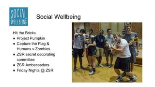 Social Wellbeing
Hit the Bricks
● Project Pumpkin
● Capture the Flag &
Humans v Zombies
● ZSR secret decorating
committee
...