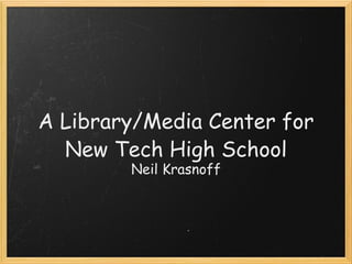A Library/Media Center for New Tech High School Neil Krasnoff 