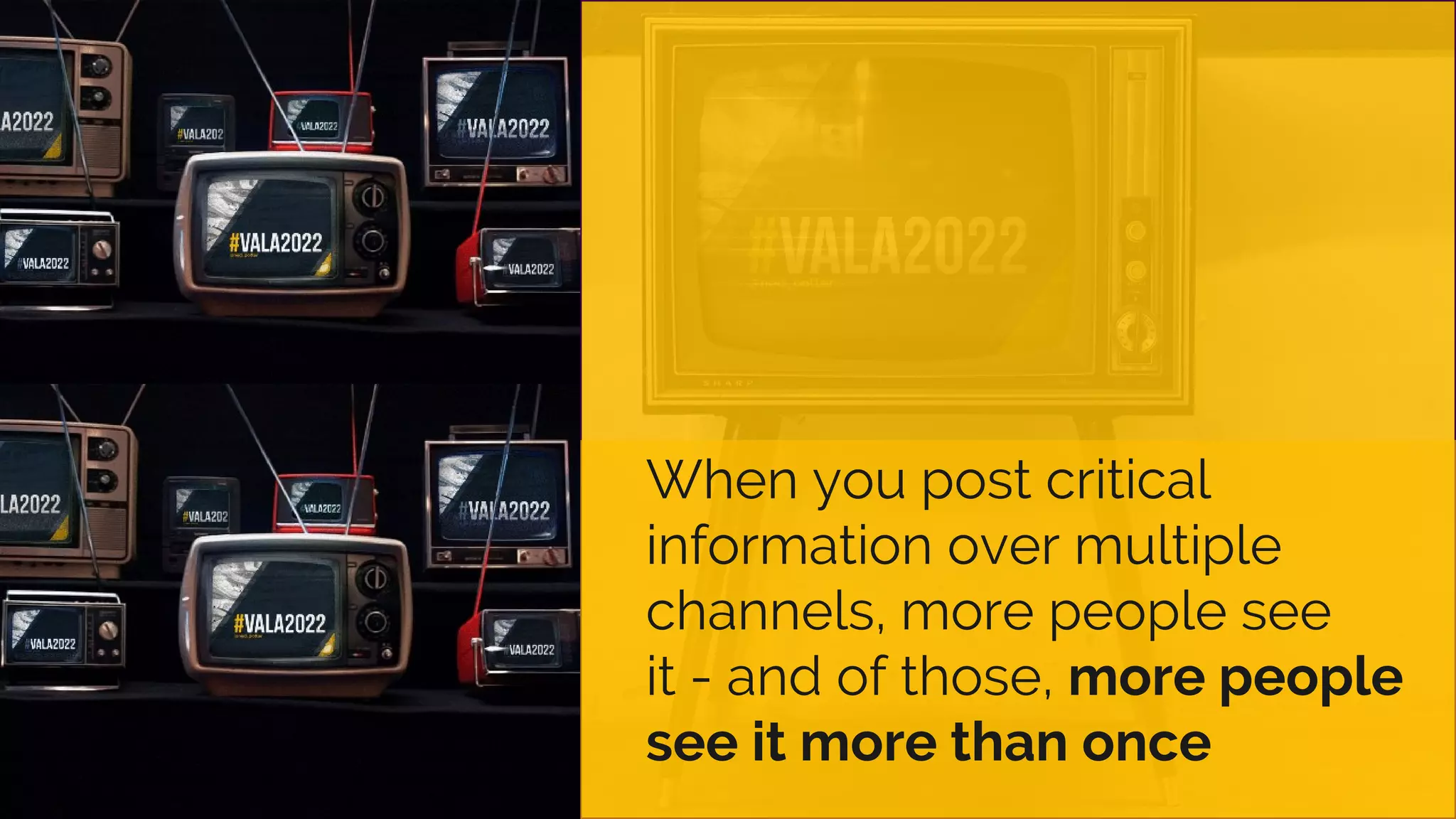 When you post critical
information over multiple
channels, more people see
it - and of those, more people
see it more than once
 