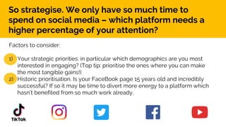 So strategise. We only have so much time to
spend on social media – which platform needs a
higher percentage of your atten...