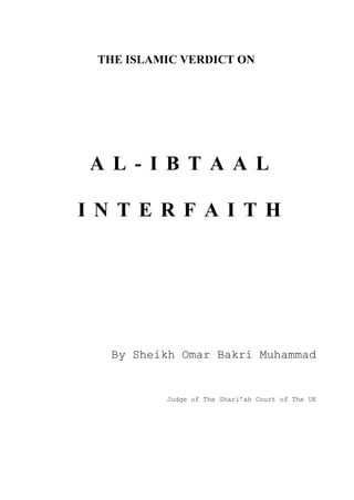 THE ISLAMIC VERDICT ON
A L - I B T A A L
I N T E R F A I T H
By Sheikh Omar Bakri Muhammad
Judge of The Shari’ah Court of The UK
 