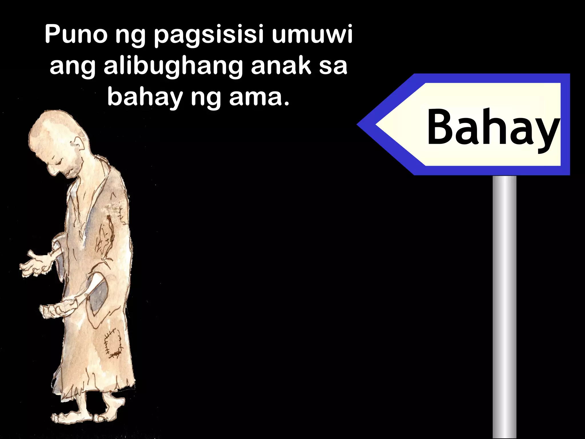 Bahay
Puno ng pagsisisi umuwi
ang alibughang anak sa
bahay ng ama.
 