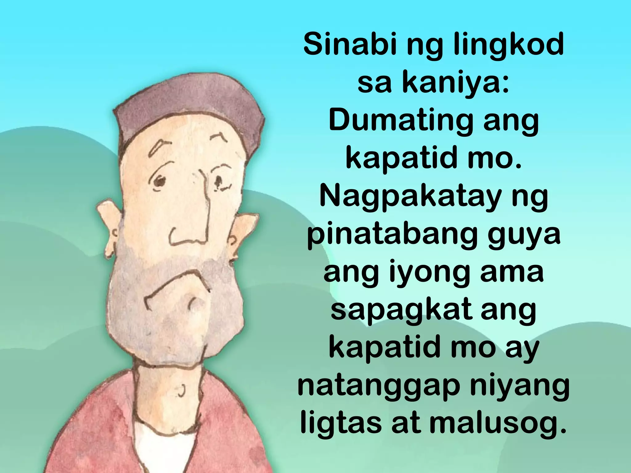 Sinabi ng lingkod
sa kaniya:
Dumating ang
kapatid mo.
Nagpakatay ng
pinatabang guya
ang iyong ama
sapagkat ang
kapatid mo ay
natanggap niyang
ligtas at malusog.
 
