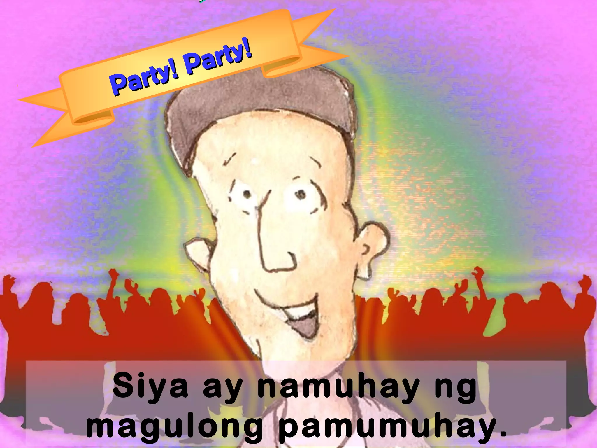 Party! Party!
Party! Party!
Siya ay namuhay ng
magulong pamumuhay.
 