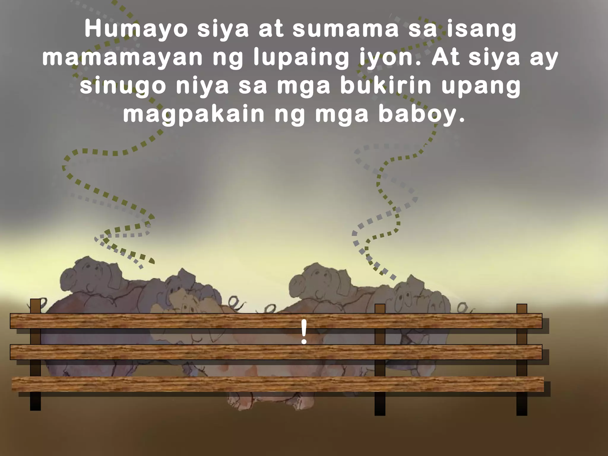 !
Humayo siya at sumama sa isang
mamamayan ng lupaing iyon. At siya ay
sinugo niya sa mga bukirin upang
magpakain ng mga baboy.  
 