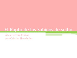 El Rapto de los Sabinos de sellin Álica Herrera Muñoz Ana Cristina Hernández 