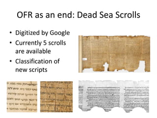 OFR as an end: Dead Sea Scrolls
• Digitized by Google
• Currently 5 scrolls
  are available
• Classification of
  new scripts
 