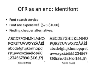OFR as an end: Identifont
• Font search service
• Font are expensive! ($25-$1000)
• Finding cheaper alternatives:




       Museo (free)                 Adelle ($599)
 