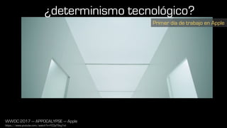 WWDC 2017 — APPOCALYPSE — Apple
https://www.youtube.com/watch?v=FC0pT9xg1oI
Primer día de trabajo en Apple
¿determinismo tecnológico?
 